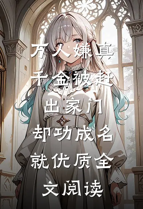 万人嫌真千金被赶出家门，却功成名就优质全文阅读