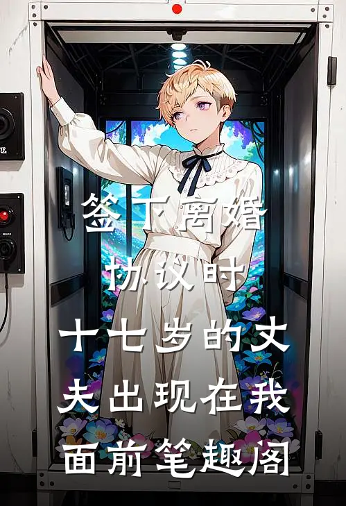 签下离婚协议时，十七岁的丈夫出现在我面前笔趣阁