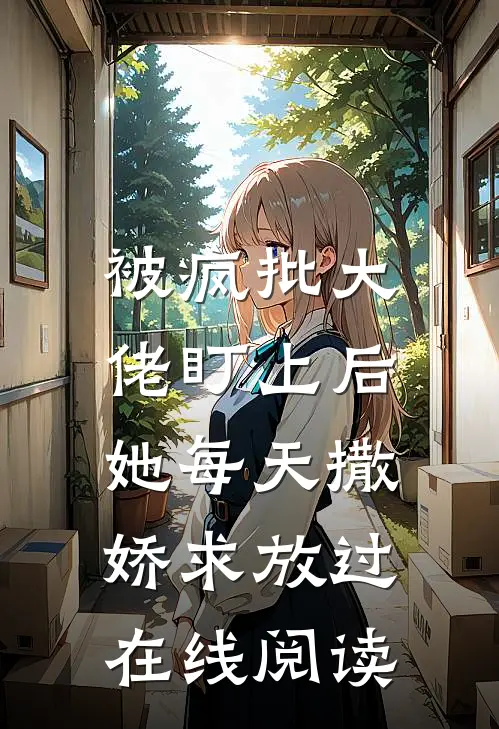 被疯批大佬盯上后，她每天撒娇求放过在线阅读