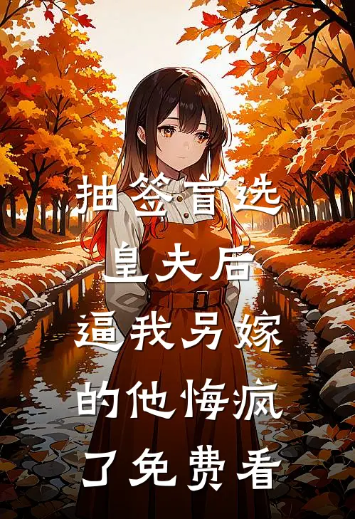 抽签盲选皇夫后，逼我另嫁的他悔疯了免费看