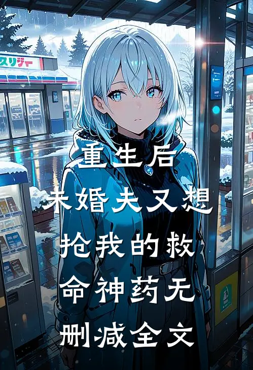 重生后，未婚夫又想抢我的救命神药无删减全文