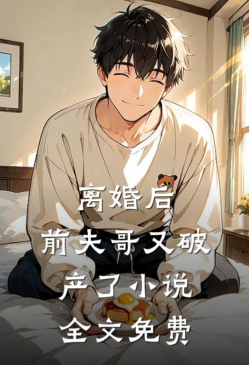 离婚后，前夫哥又破产了小说全文免费