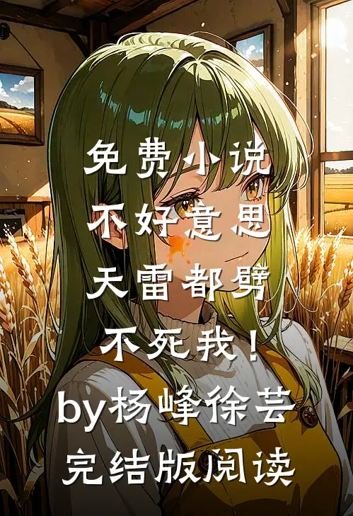 免费小说不好意思，天雷都劈不死我！by杨峰徐芸完结版阅读