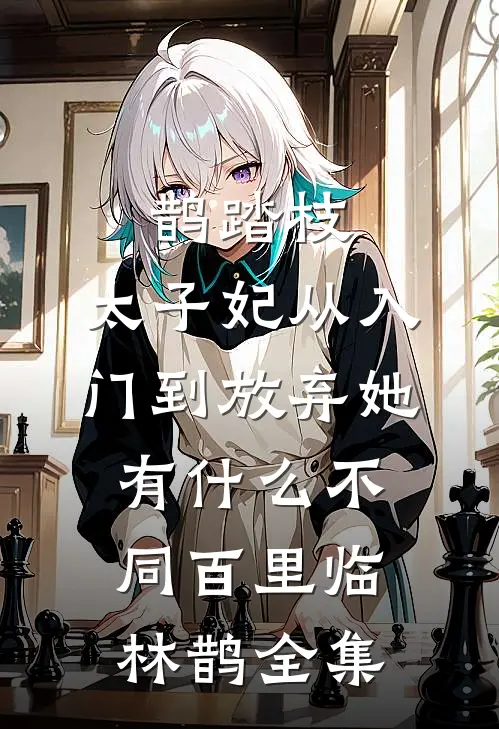 鹊踏枝：太子妃从入门到放弃-她有什么不同百里临林鹊 全集