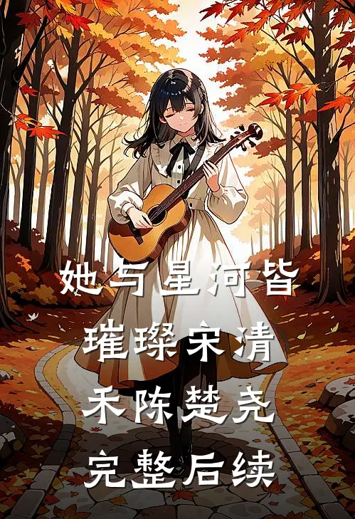 她与星河皆璀璨宋清禾陈楚尧完整后续