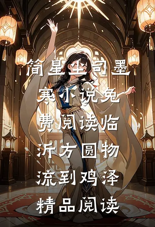 简星尘司墨寒小说免费阅读临沂方圆物流到鸡泽精品阅读