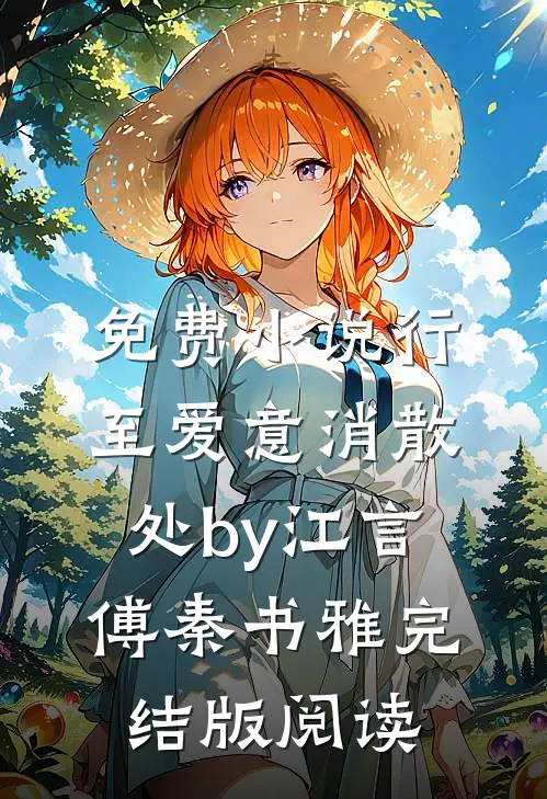 免费小说行至爱意消散处by江言傅秦书雅完结版阅读