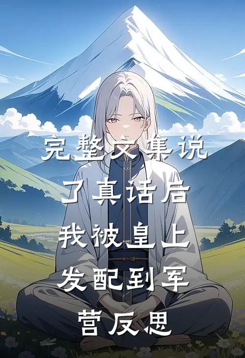 完整文集说了真话后，我被皇上发配到军营反思