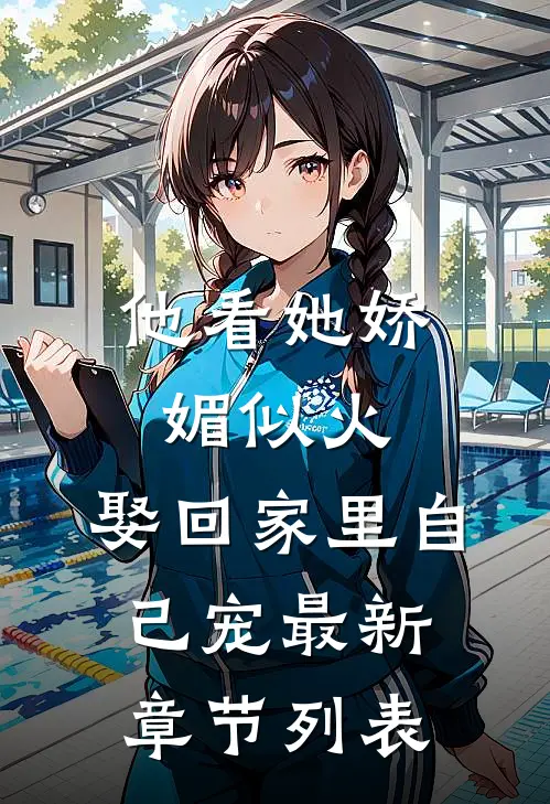 他看她娇媚似火，娶回家里自己宠最新章节列表