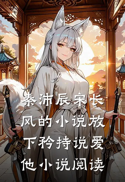 秦沛辰宋长风的小说放下矜持说爱他小说阅读