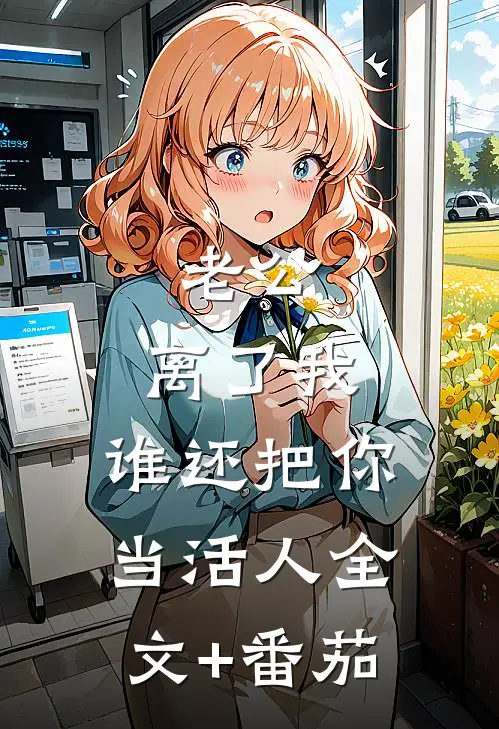 老公，离了我，谁还把你当活人全文+番茄