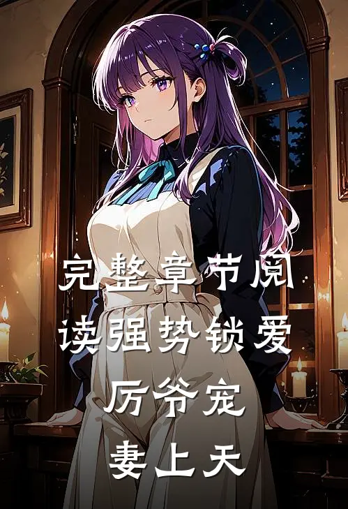 完整章节阅读强势锁爱：厉爷宠妻上天