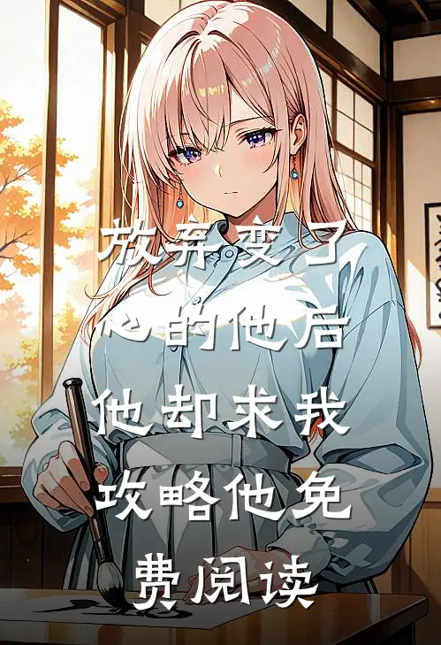 放弃变了心的他后，他却求我攻略他免费阅读