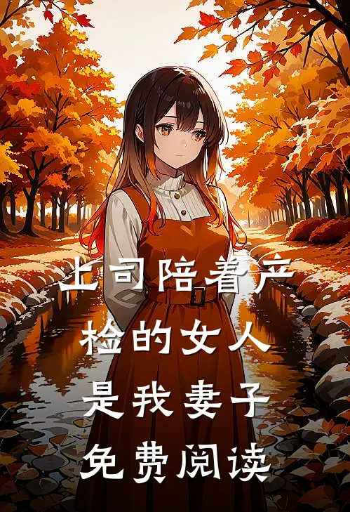 上司陪着产检的女人是我妻子免费阅读