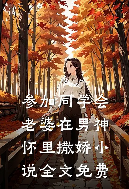 参加同学会，老婆在男神怀里撒娇小说全文免费