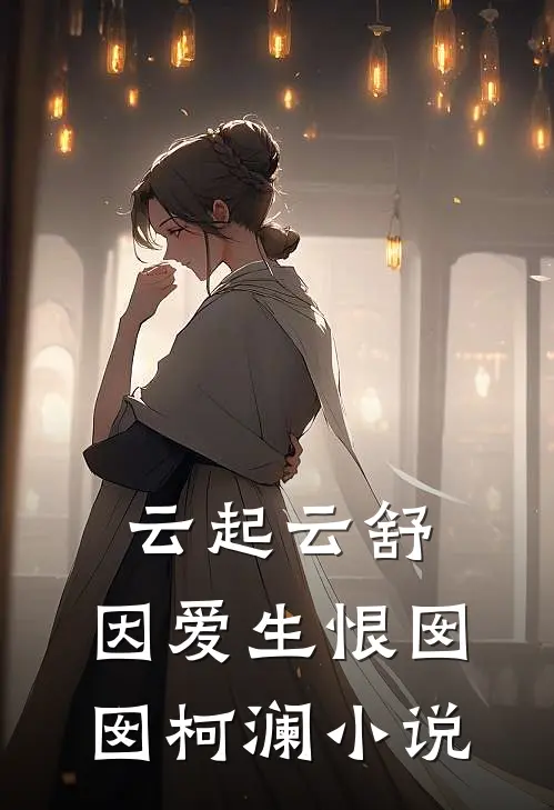 云起云舒，因爱生恨囡囡柯澜小说