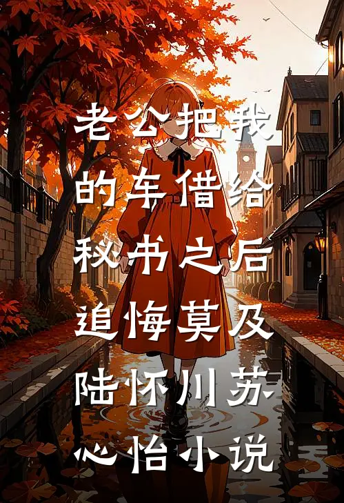 老公把我的车借给秘书之后，追悔莫及陆怀川苏心怡小说