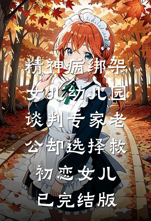 精神病绑架女儿幼儿园，谈判专家老公却选择救初恋女儿已完结版