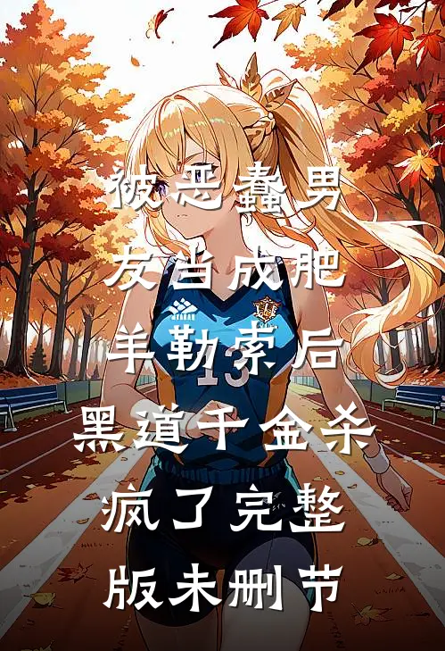 被恶蠢男友当成肥羊勒索后，黑道千金杀疯了完整版未删节