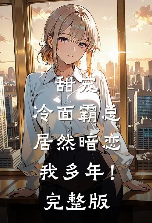 甜宠：冷面霸总居然暗恋我多年！完整版