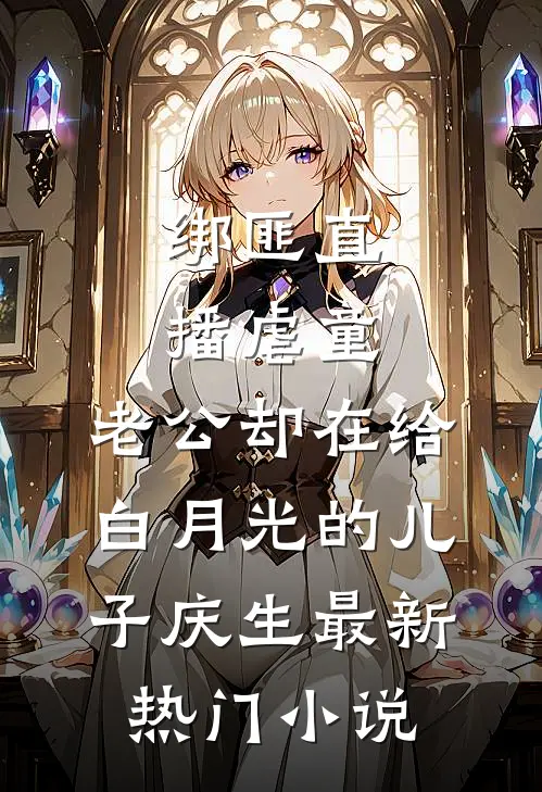 绑匪直播虐童，老公却在给白月光的儿子庆生最新热门小说