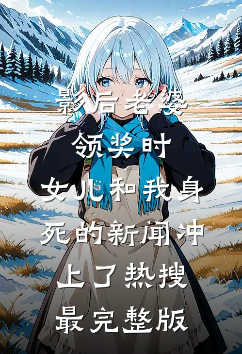 影后老婆领奖时，女儿和我身死的新闻冲上了热搜最完整版