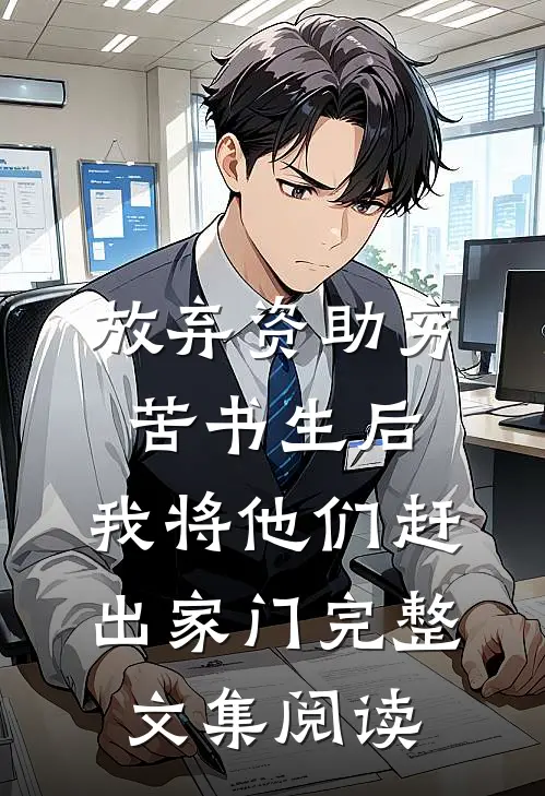 放弃资助穷苦书生后，我将他们赶出家门完整文集阅读
