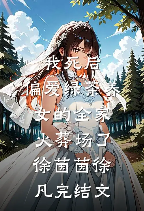 我死后，偏爱绿茶养女的全家火葬场了徐茵茵徐凡完结文