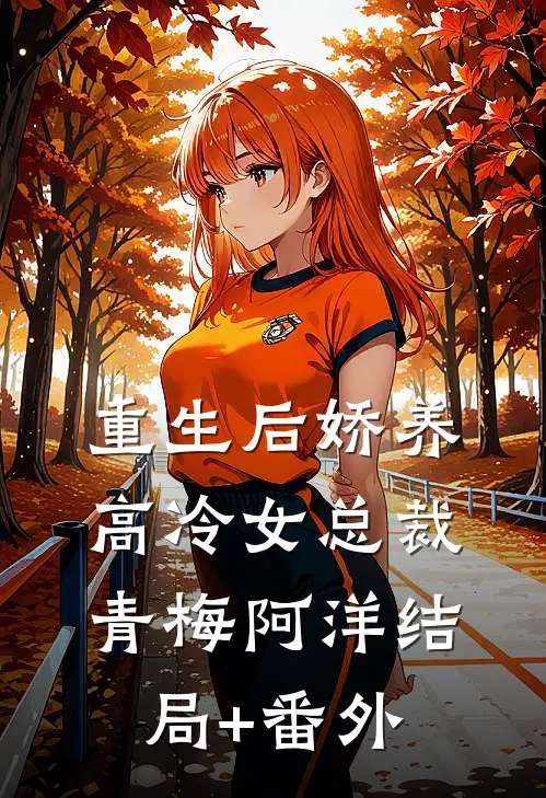 重生后娇养高冷女总裁青梅阿洋结局+番外