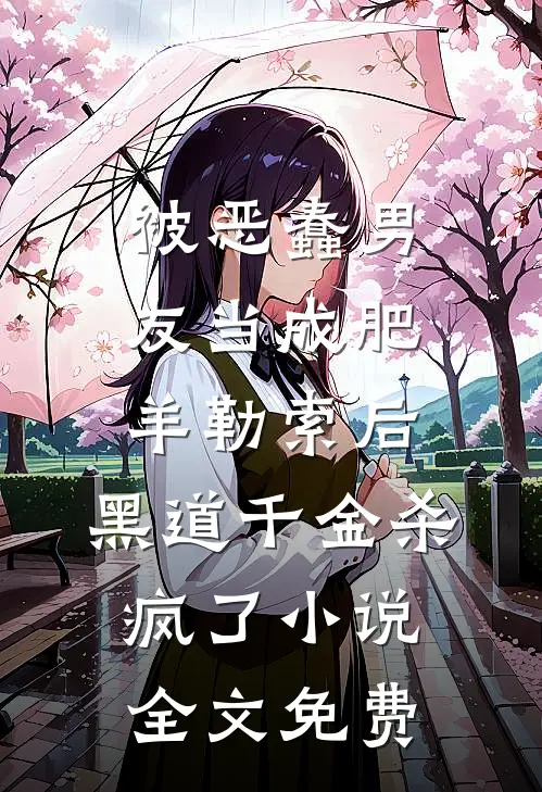 被恶蠢男友当成肥羊勒索后，黑道千金杀疯了小说全文免费