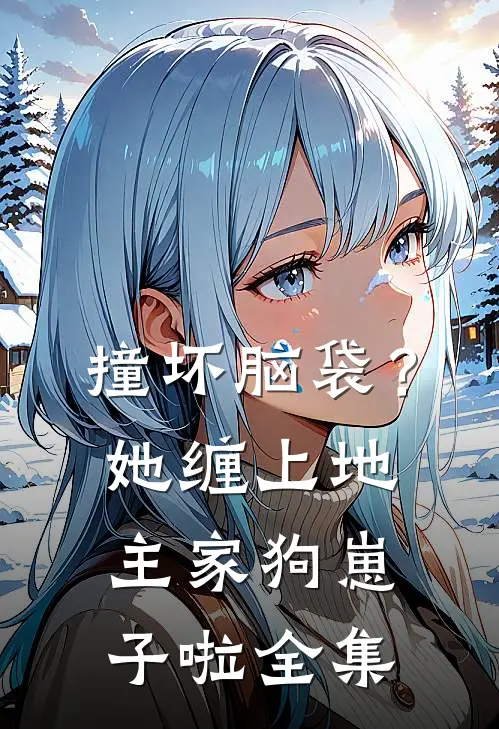 撞坏脑袋？她缠上地主家狗崽子啦全集