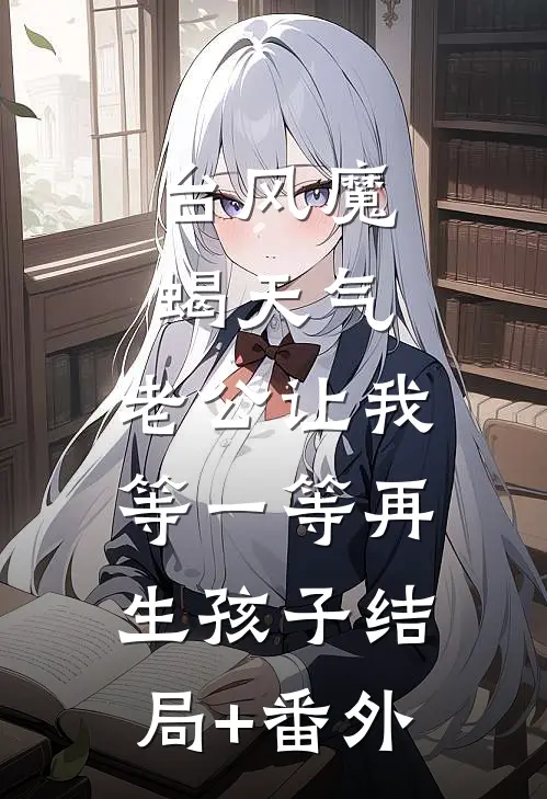 台风魔蝎天气，老公让我等一等再生孩子结局+番外