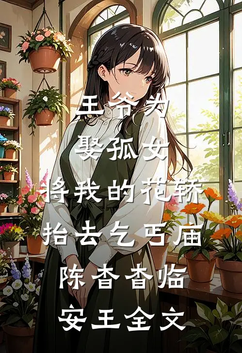 王爷为娶孤女，将我的花轿抬去乞丐庙陈杳杳临安王全文