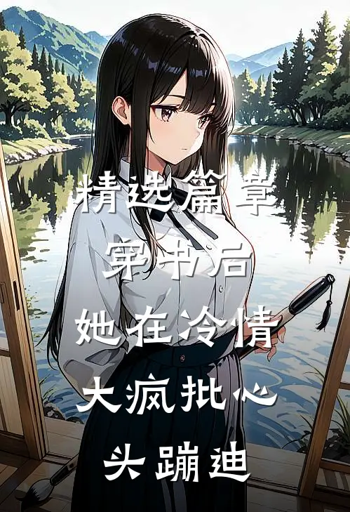 精选篇章穿书后，她在冷情大疯批心头蹦迪