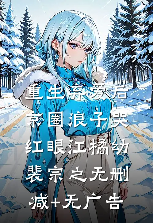 重生弃爱后，京圈浪子哭红眼江橘幼裴宗之无删减+无广告