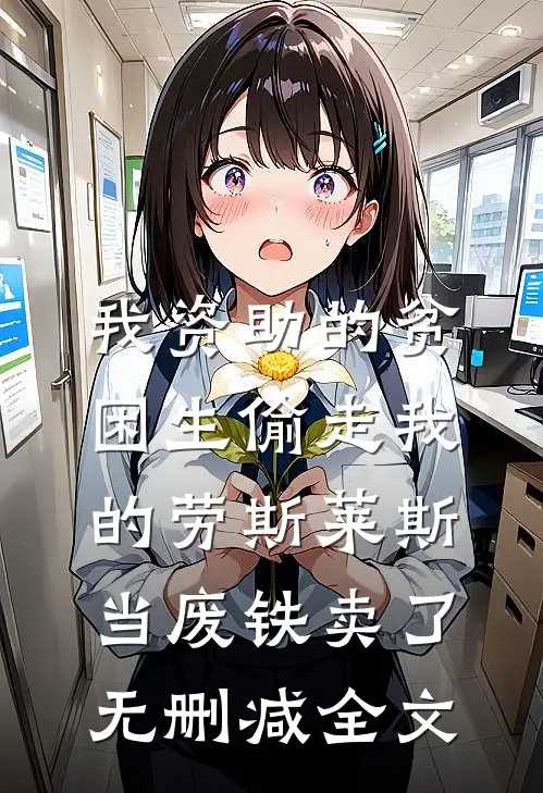 我资助的贫困生偷走我的劳斯莱斯，当废铁卖了无删减全文