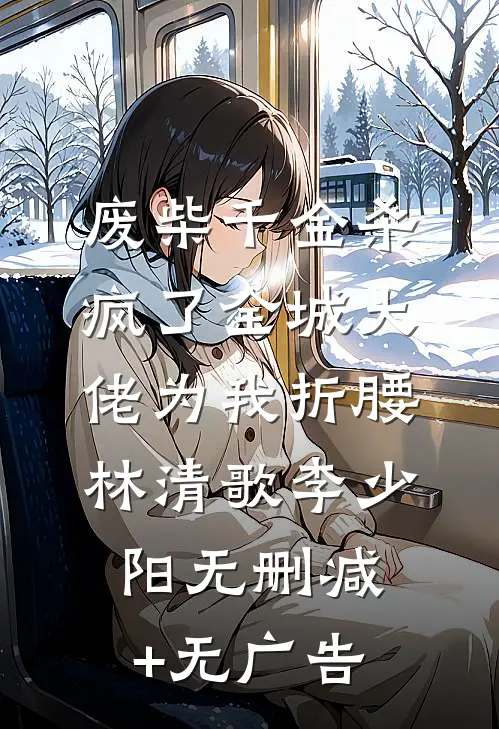 废柴千金杀疯了全城大佬为我折腰林清歌李少阳无删减+无广告