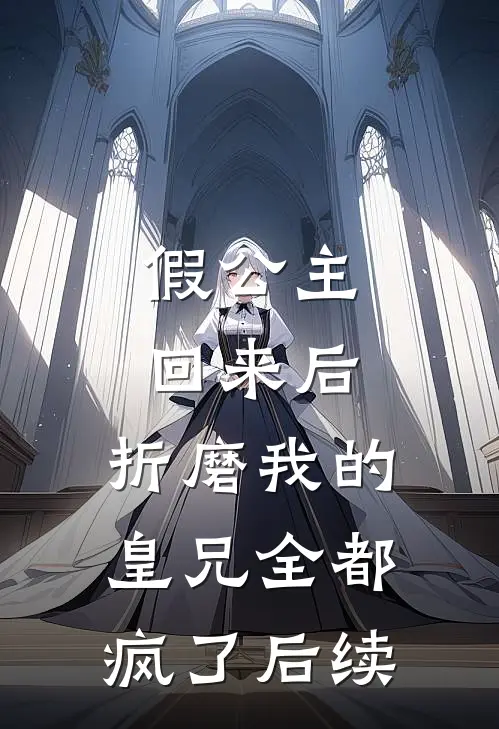 假公主回来后，折磨我的皇兄全都疯了后续