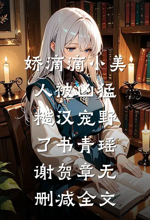 娇滴滴小美人被凶猛糙汉宠野了书青瑶谢贺章无删减全文