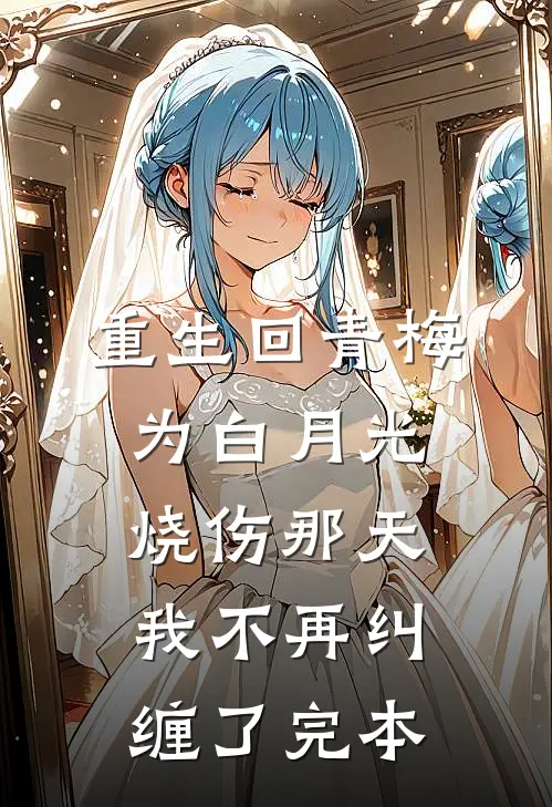 重生回青梅为白月光烧伤那天，我不再纠缠了完本