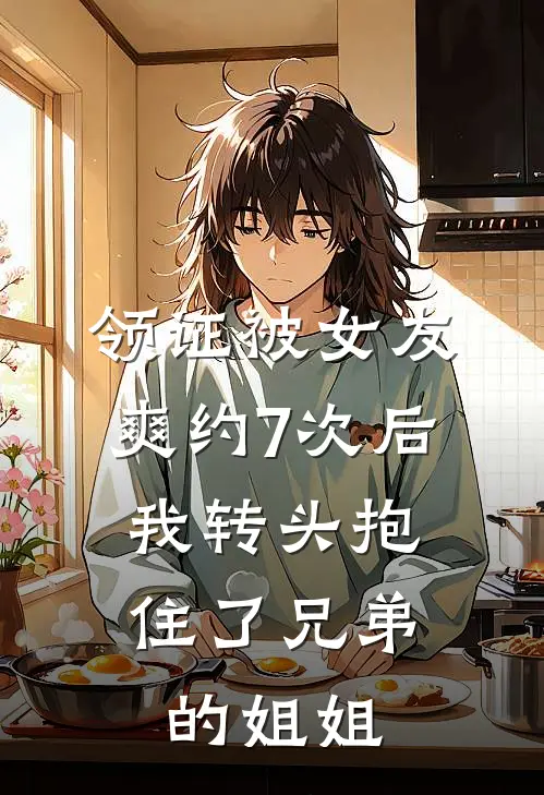 领证被女友爽约7次后，我转头抱住了兄弟的姐姐