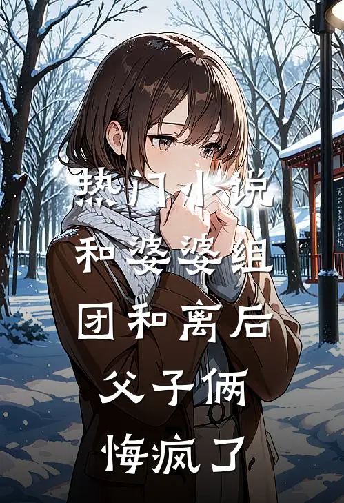 热门小说和婆婆组团和离后，父子俩悔疯了