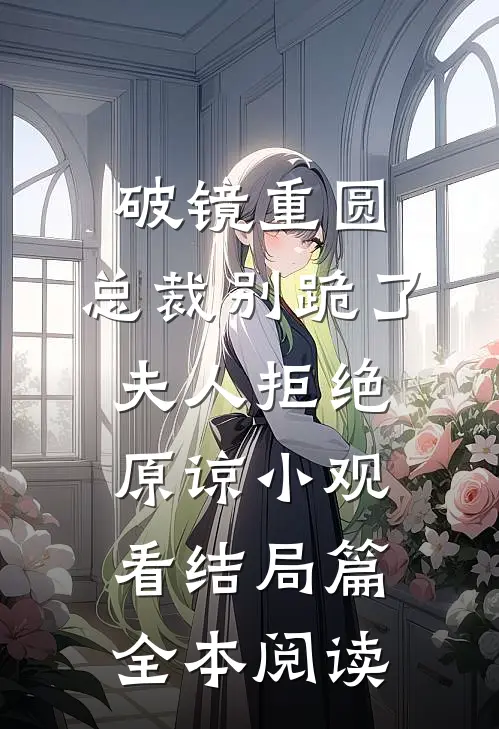 破镜重圆：总裁别跪了，夫人拒绝原谅小观看结局篇全本阅读
