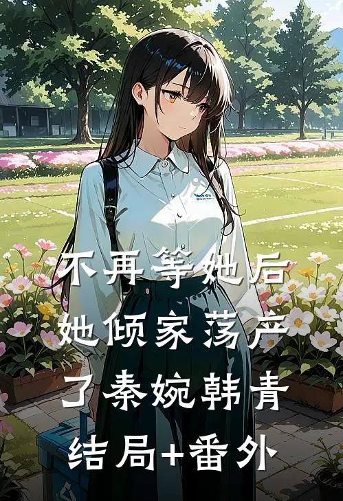 不再等她后，她倾家荡产了秦婉韩青结局+番外