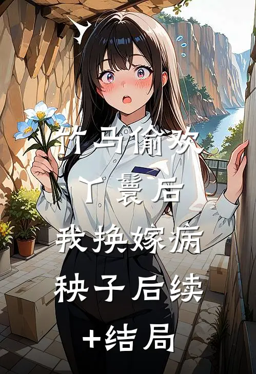 竹马偷欢丫鬟后，我换嫁病秧子后续+结局