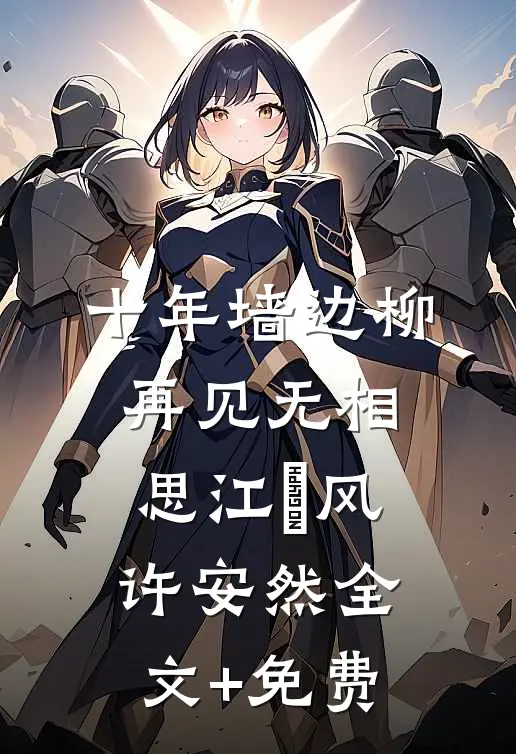 十年墙边柳，再见无相思江瑨风许安然全文+免费