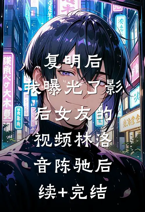 复明后，我曝光了影后女友的视频林洛音陈驰后续+完结