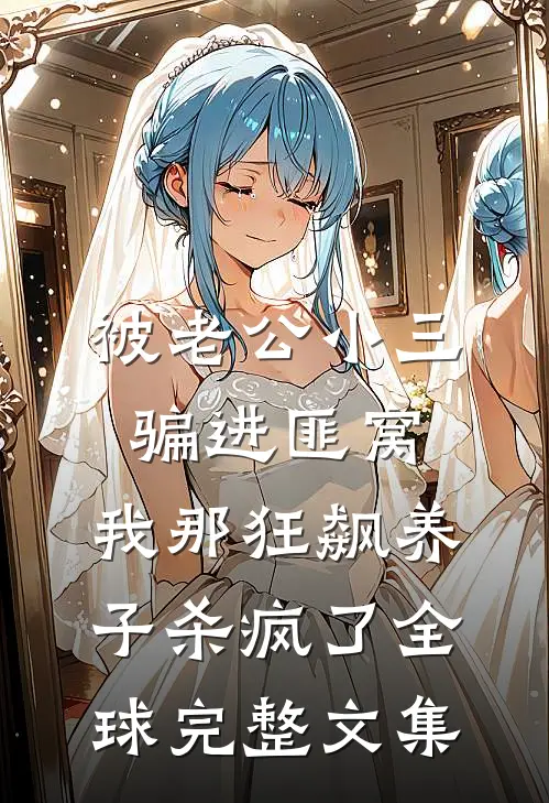 被老公小三骗进匪窝，我那狂飙养子杀疯了全球完整文集