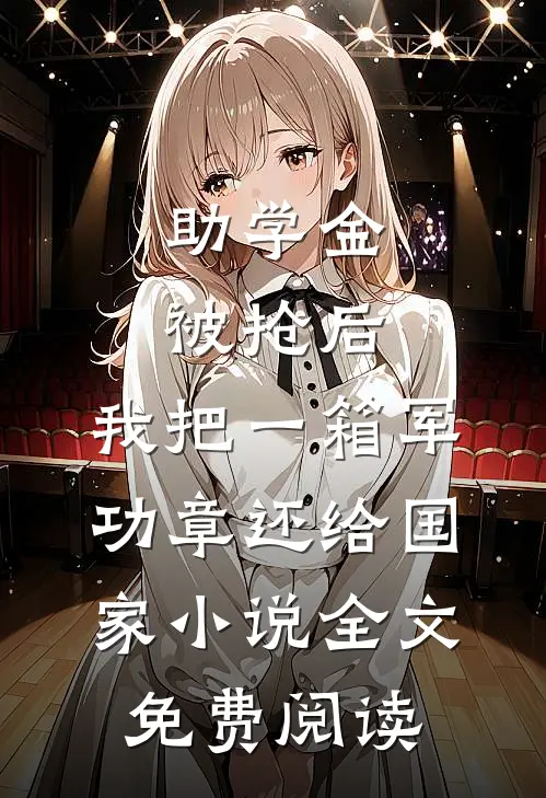 助学金被抢后，我把一箱军功章还给国家小说全文免费阅读