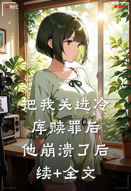 把我关进冷库赎罪后，他崩溃了后续+全文